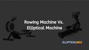 Rowing Machine vs Elliptical | Ellipticalmag